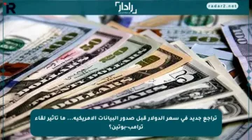 تراجع جديد في سعر الدولار قبل صدور البيانات الأمريكية… ما تأثير لقاء ترامب-بوتين؟